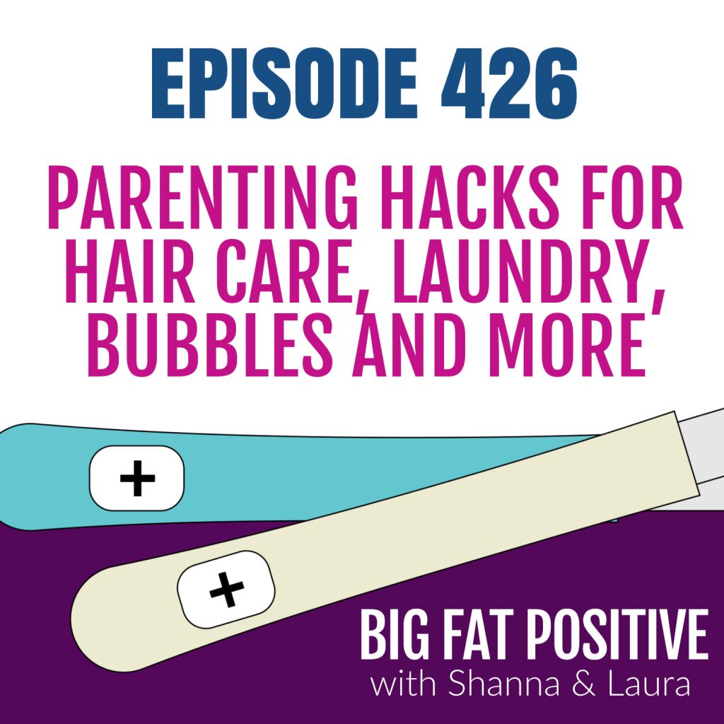 Big Fat Positive podcast episode 426: Parenting Hacks for Hair Care, Laundry, Bubbles and More